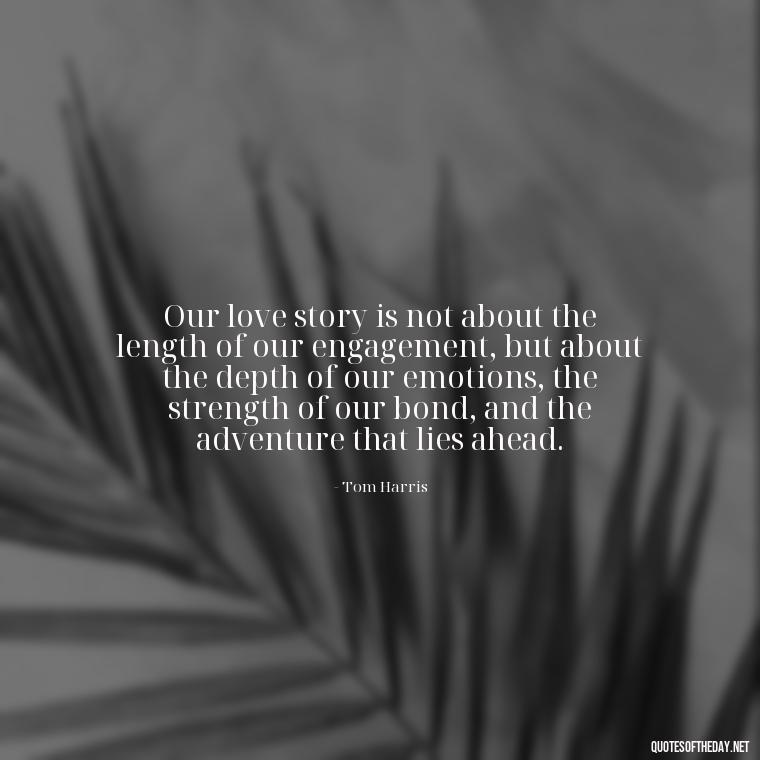 Our love story is not about the length of our engagement, but about the depth of our emotions, the strength of our bond, and the adventure that lies ahead. - Short Engagement Quotes