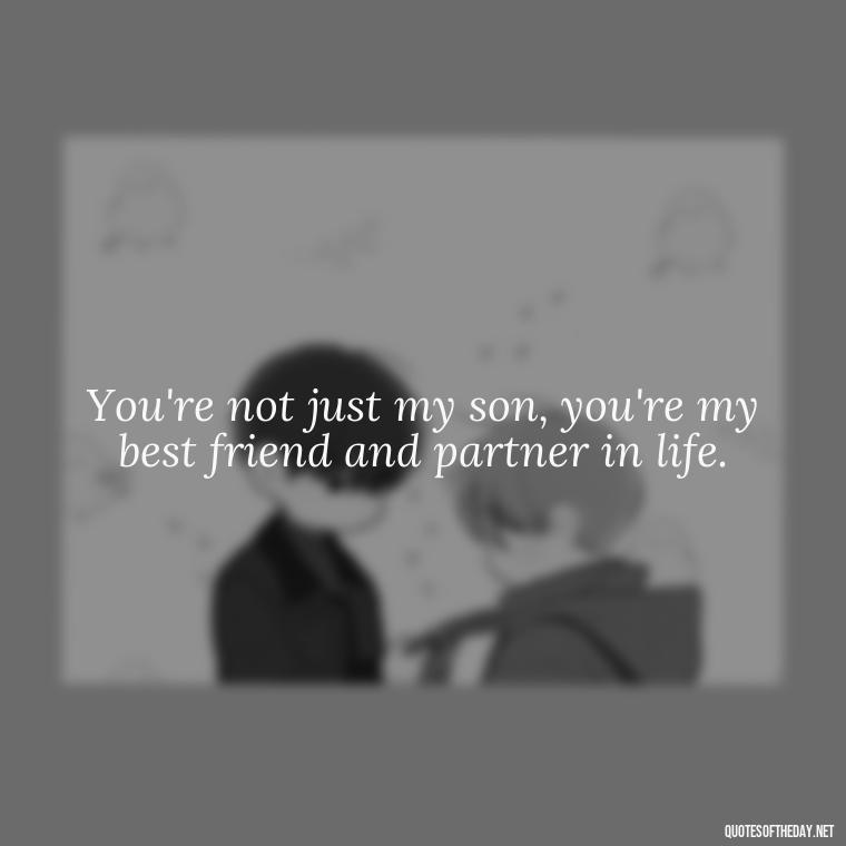 You're not just my son, you're my best friend and partner in life. - Love Quotes From Mother To Son