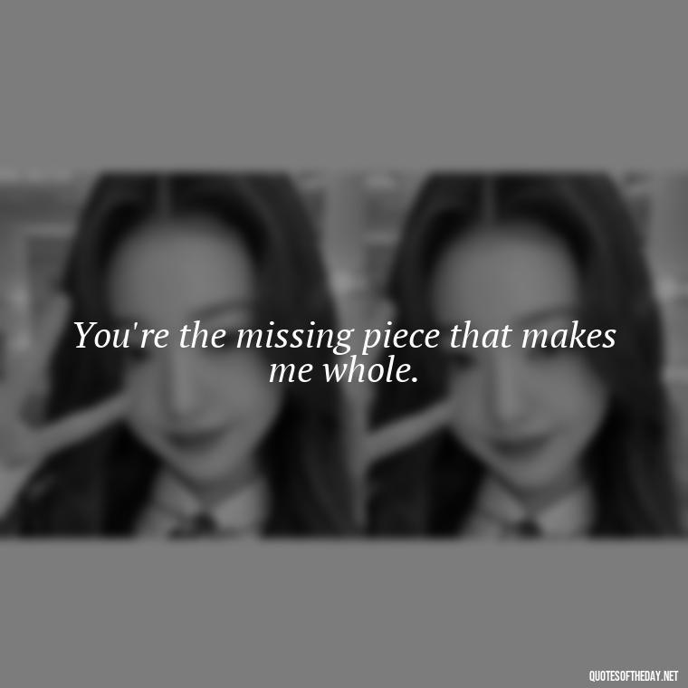 You're the missing piece that makes me whole. - Miss You Quotes Short