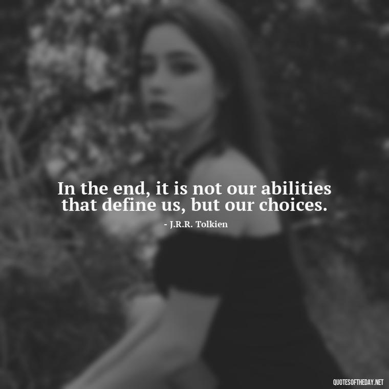 In the end, it is not our abilities that define us, but our choices. - Lotr Love Quotes