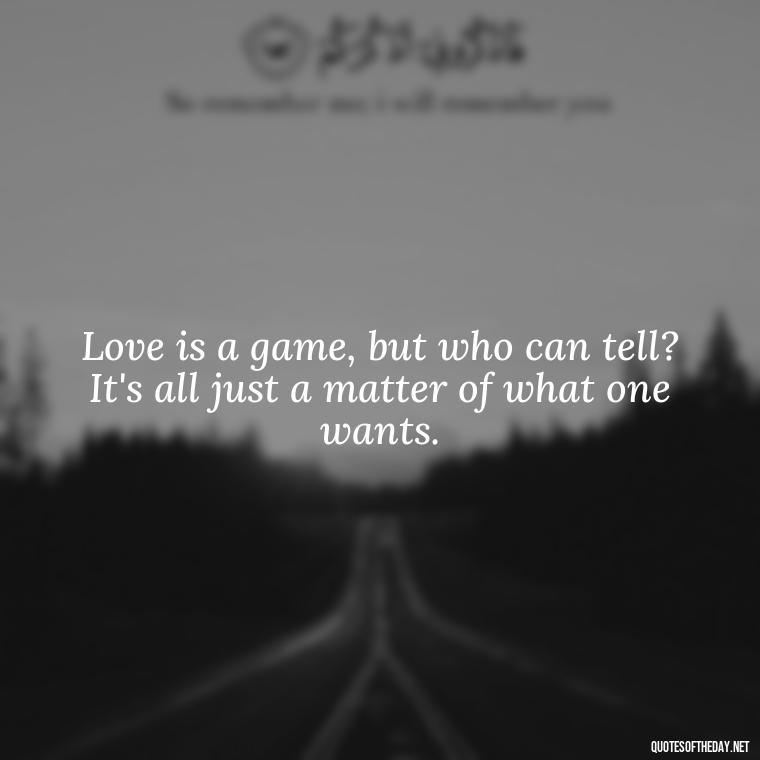 Love is a game, but who can tell? It's all just a matter of what one wants. - Love Is Lust Quotes