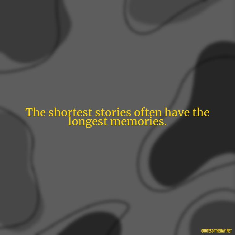 The shortest stories often have the longest memories. - Short Stories In Quotes Or Italics