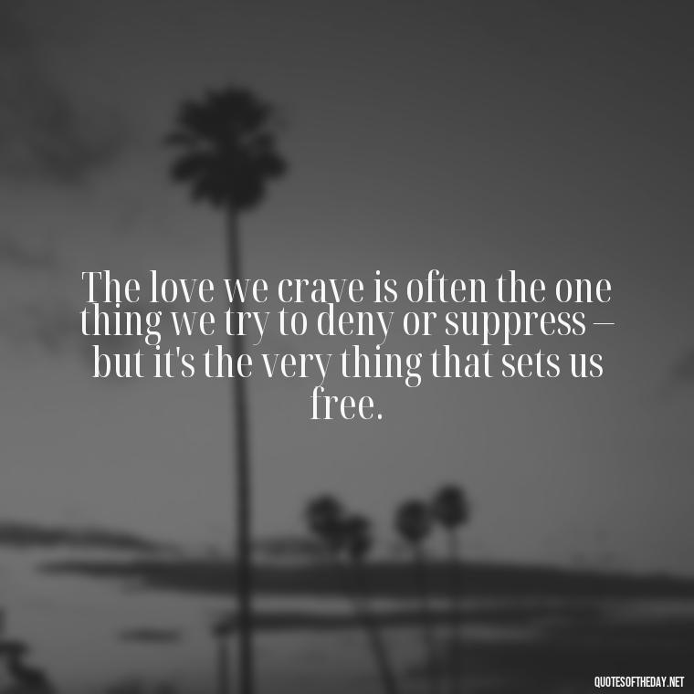 The love we crave is often the one thing we try to deny or suppress – but it's the very thing that sets us free. - Lust For Love Quotes