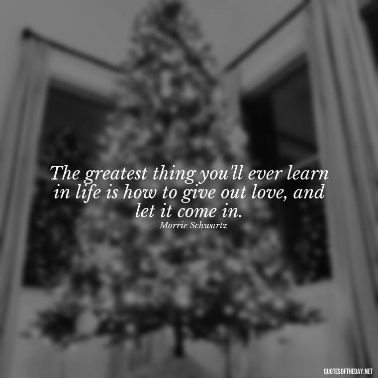 The greatest thing you'll ever learn in life is how to give out love, and let it come in. - Black And White Quotes Love