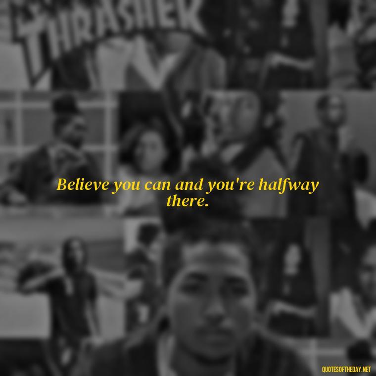 Believe you can and you're halfway there. - Japanese Short Quotes