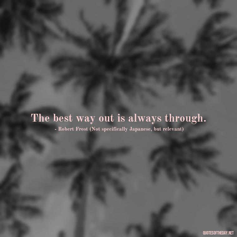 The best way out is always through. - Quotes Japanese Love