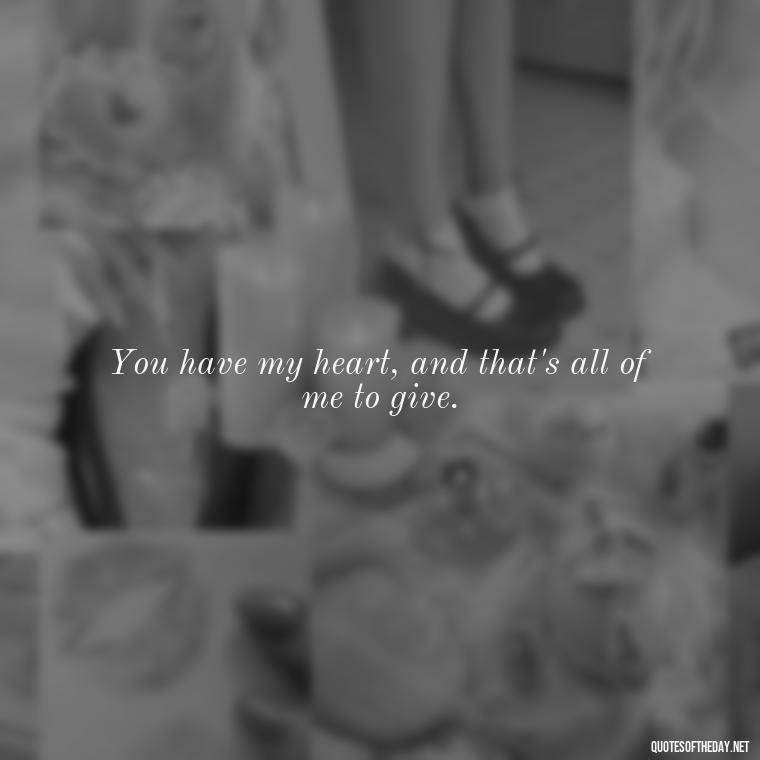 You have my heart, and that's all of me to give. - I Love You Quotes Images