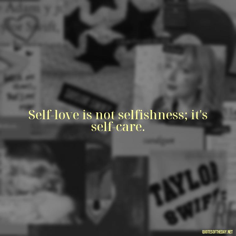 Self-love is not selfishness; it's self-care. - Inspiring Quotes About Self Love