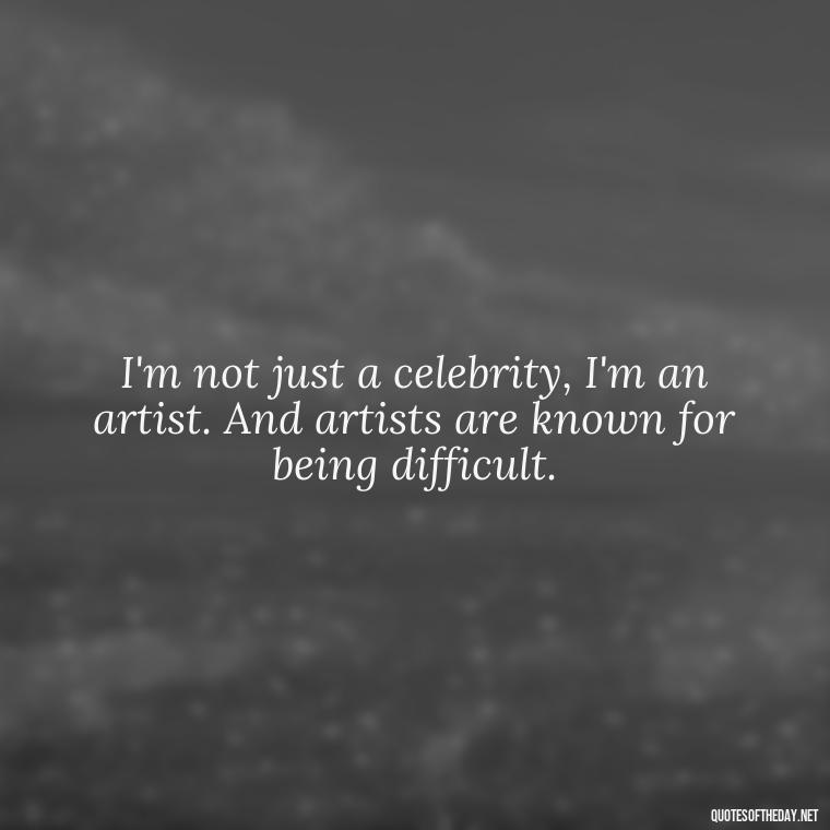 I'm not just a celebrity, I'm an artist. And artists are known for being difficult. - Courtney Love Quotes