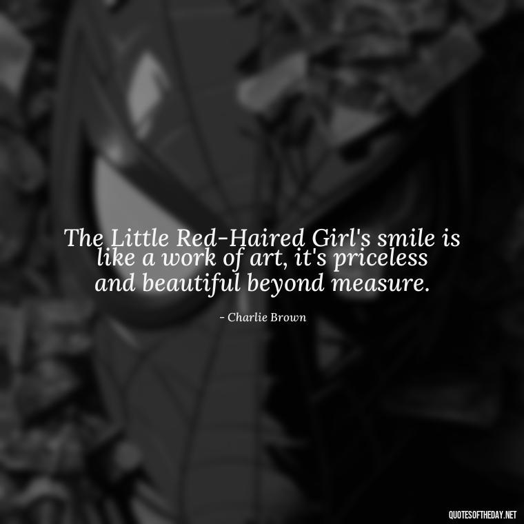 The Little Red-Haired Girl's smile is like a work of art, it's priceless and beautiful beyond measure. - Charlie Brown Love Quotes