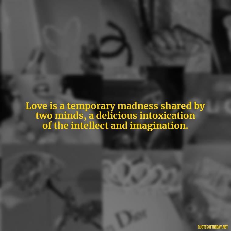 Love is a temporary madness shared by two minds, a delicious intoxication of the intellect and imagination. - Quotes About Timing And Love