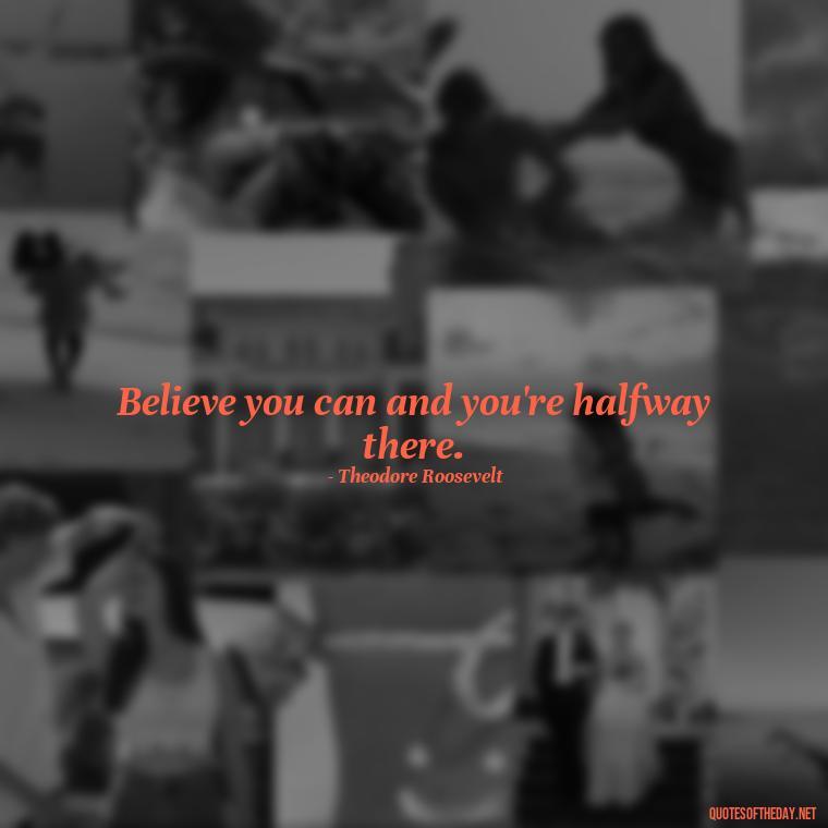 Believe you can and you're halfway there. - Love Yourself Quotes For Instagram