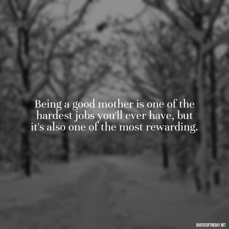 Being a good mother is one of the hardest jobs you'll ever have, but it's also one of the most rewarding. - Love Your Daughter Quotes