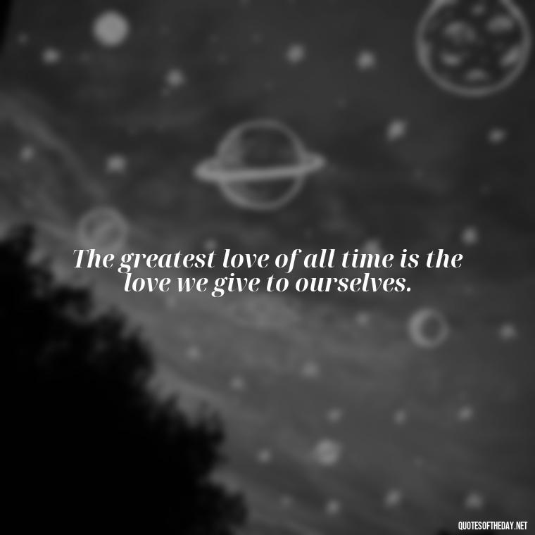 The greatest love of all time is the love we give to ourselves. - Greek Mythology Quotes On Love