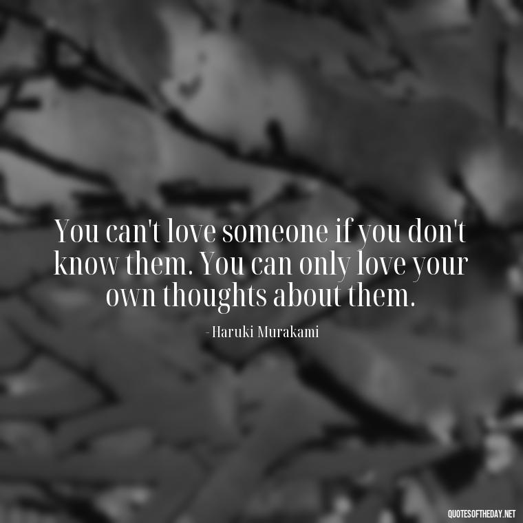 You can't love someone if you don't know them. You can only love your own thoughts about them. - Love Quotes Little Prince