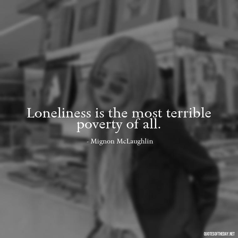 Loneliness is the most terrible poverty of all. - Love Loneliness Quotes