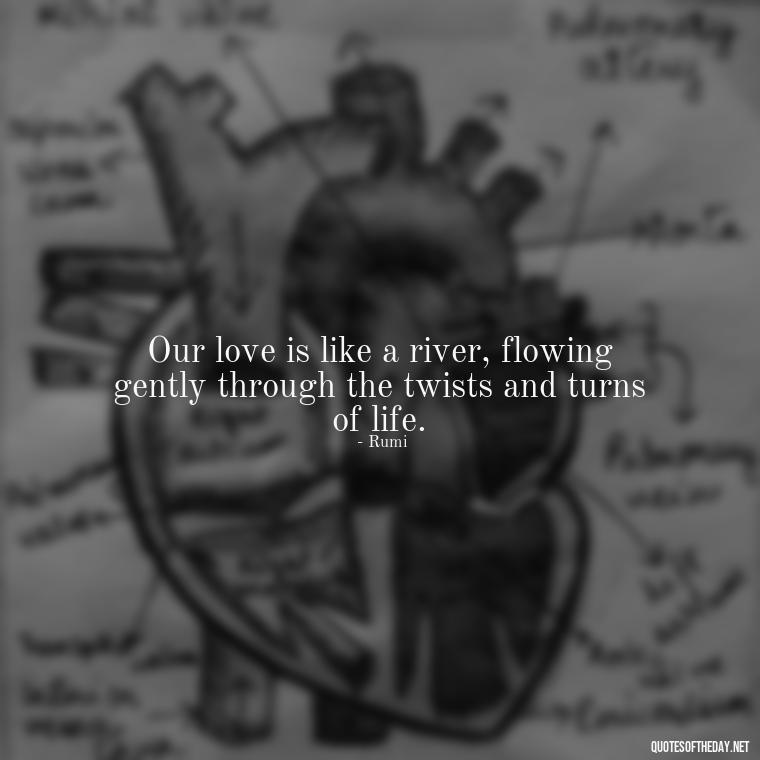 Our love is like a river, flowing gently through the twists and turns of life. - Iranian Love Quotes