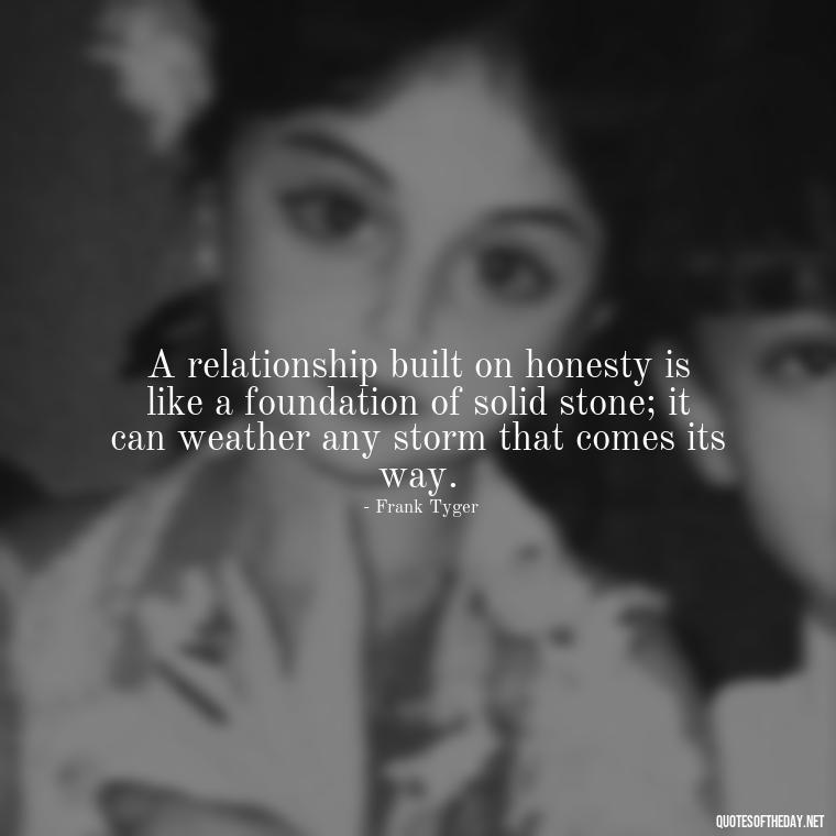 A relationship built on honesty is like a foundation of solid stone; it can weather any storm that comes its way. - Lying About Love Quotes