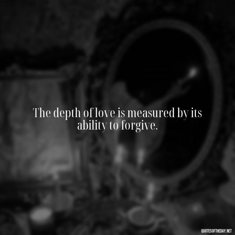 The depth of love is measured by its ability to forgive. - Love Quotes In Latin