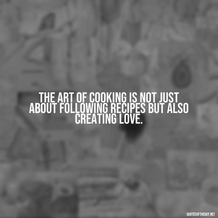 The art of cooking is not just about following recipes but also creating love. - Quotes For Food Lover