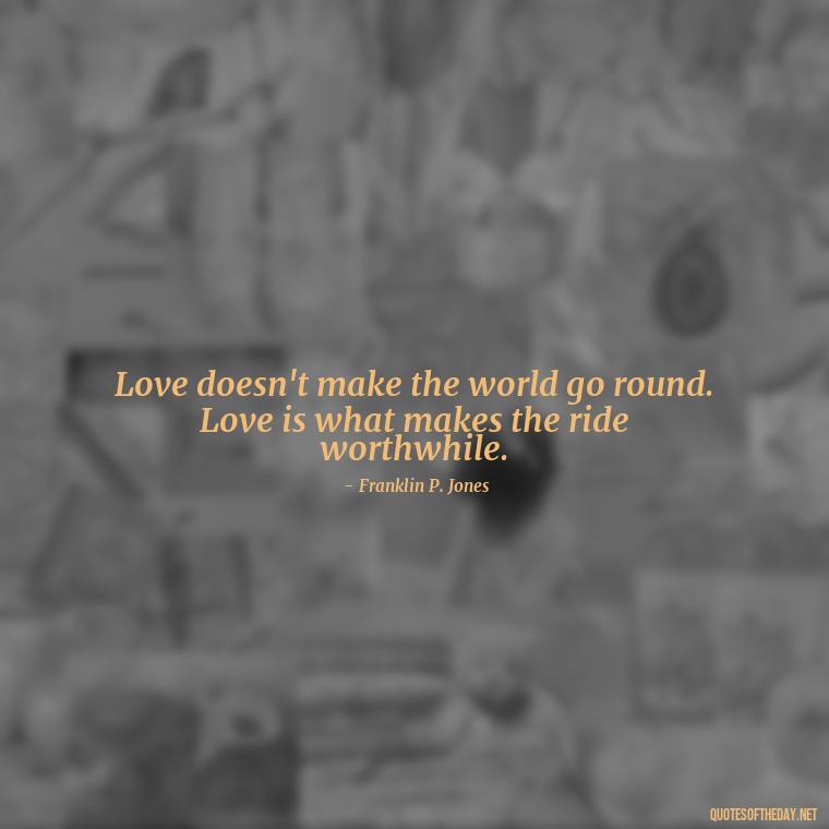 Love doesn't make the world go round. Love is what makes the ride worthwhile. - Love Quotes One Word