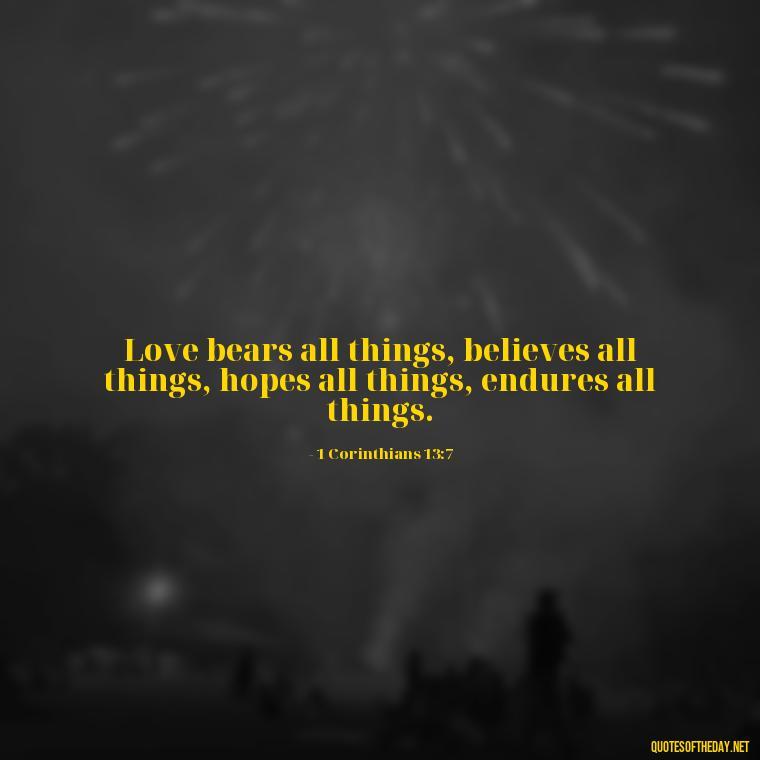 Love bears all things, believes all things, hopes all things, endures all things. - Corinthians Quote On Love