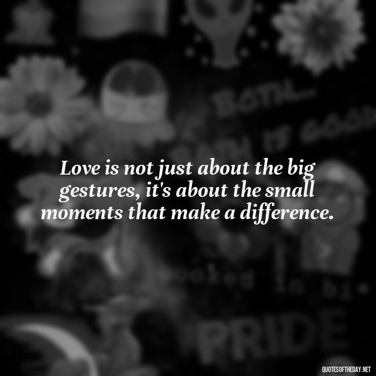 Love is not just about the big gestures, it's about the small moments that make a difference. - Quotes About Love Facebook