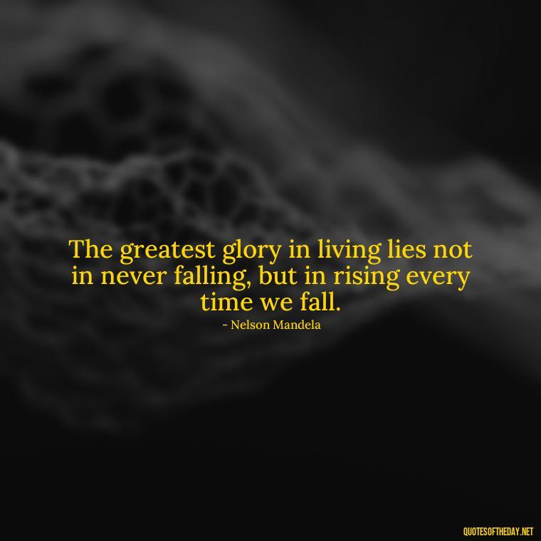 The greatest glory in living lies not in never falling, but in rising every time we fall. - Short Diversity Quotes