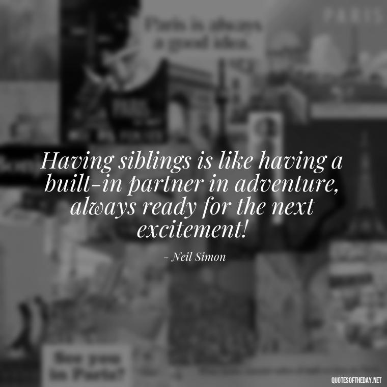 Having siblings is like having a built-in partner in adventure, always ready for the next excitement! - I Love My Siblings Quotes