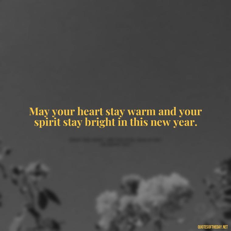 May your heart stay warm and your spirit stay bright in this new year. - Short New Years Quotes