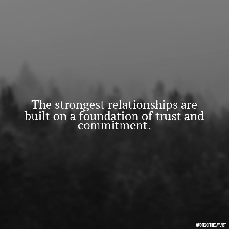 The strongest relationships are built on a foundation of trust and commitment. - Quotes About Commitment And Love