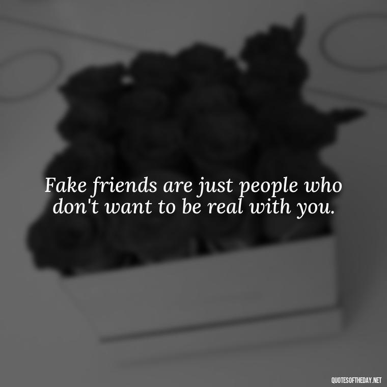 Fake friends are just people who don't want to be real with you. - Short Quotes For Fake Friends