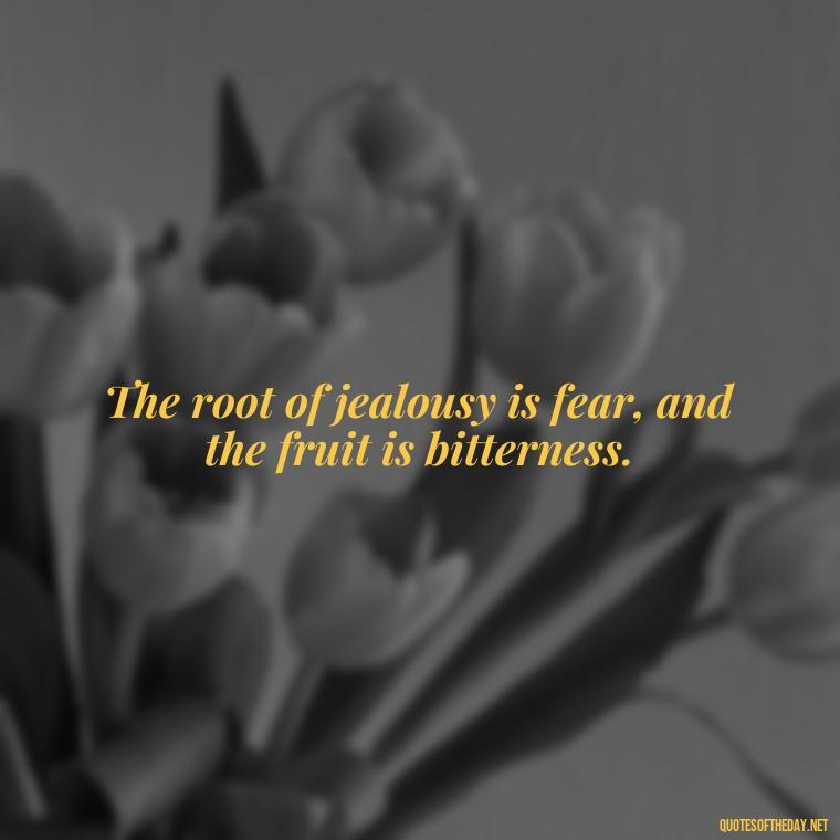 The root of jealousy is fear, and the fruit is bitterness. - Jealousy Quotes About Love