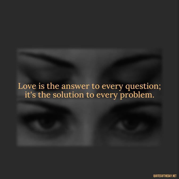 Love is the answer to every question; it's the solution to every problem. - Love Quotes And Memes