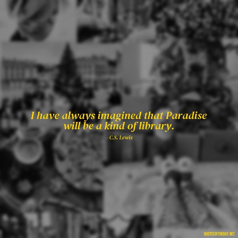 I have always imagined that Paradise will be a kind of library. - Short Story Quotes