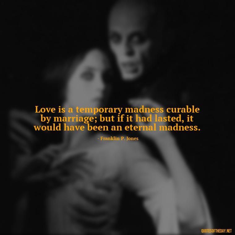 Love is a temporary madness curable by marriage; but if it had lasted, it would have been an eternal madness. - Love Twitter Quotes