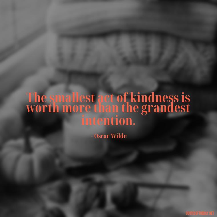 The smallest act of kindness is worth more than the grandest intention. - Short Quotes About Community