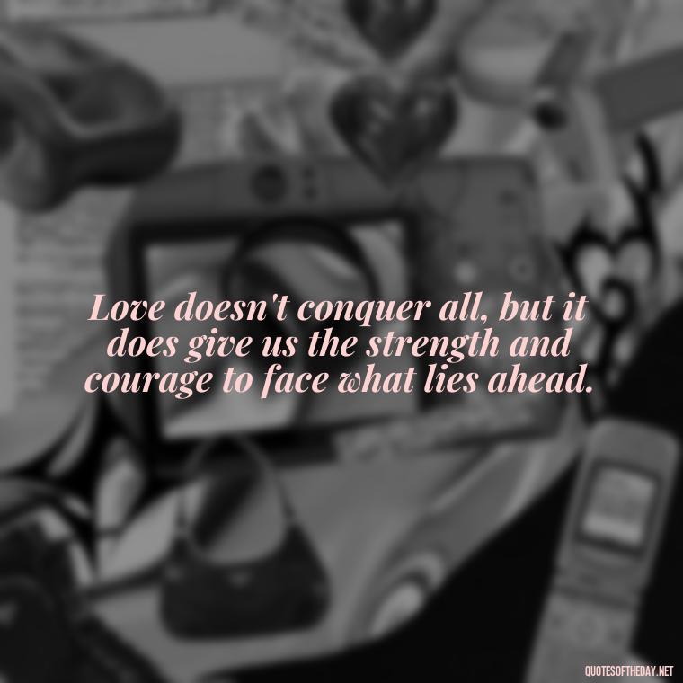 Love doesn't conquer all, but it does give us the strength and courage to face what lies ahead. - Quotes About World Love