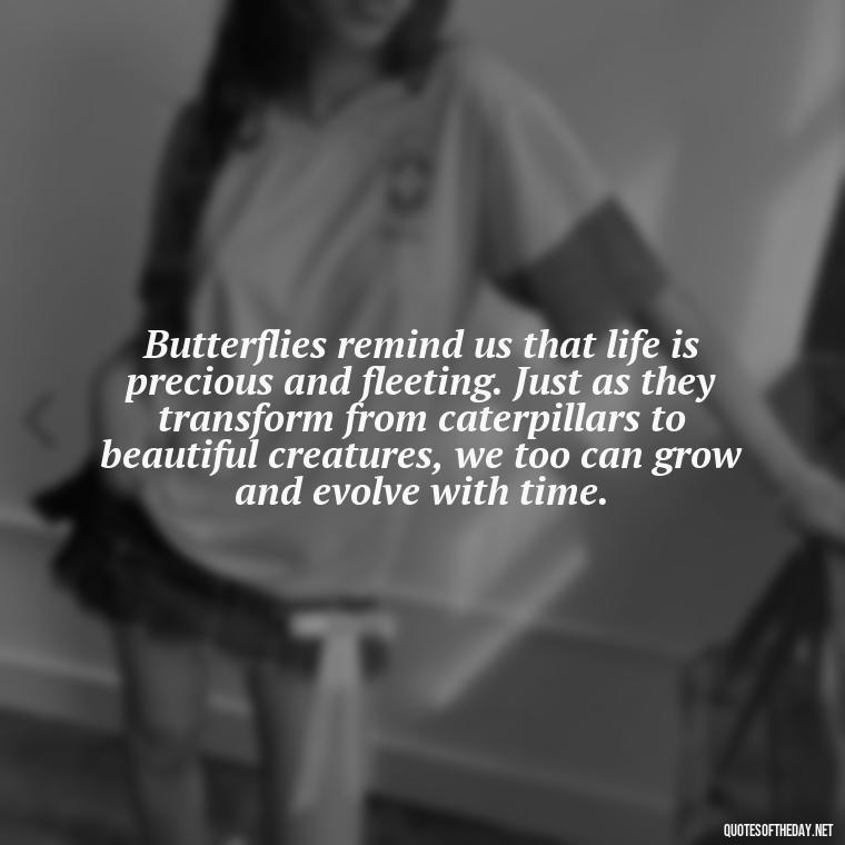 Butterflies remind us that life is precious and fleeting. Just as they transform from caterpillars to beautiful creatures, we too can grow and evolve with time. - Love Quotes Butterfly