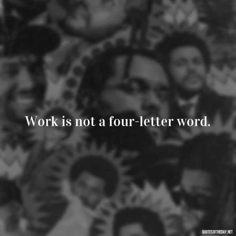 Work is not a four-letter word. - Short Quotes About Work