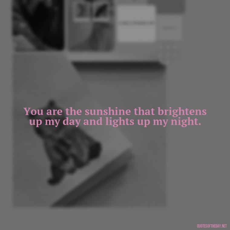 You are the sunshine that brightens up my day and lights up my night. - Love Quotes On Instagram