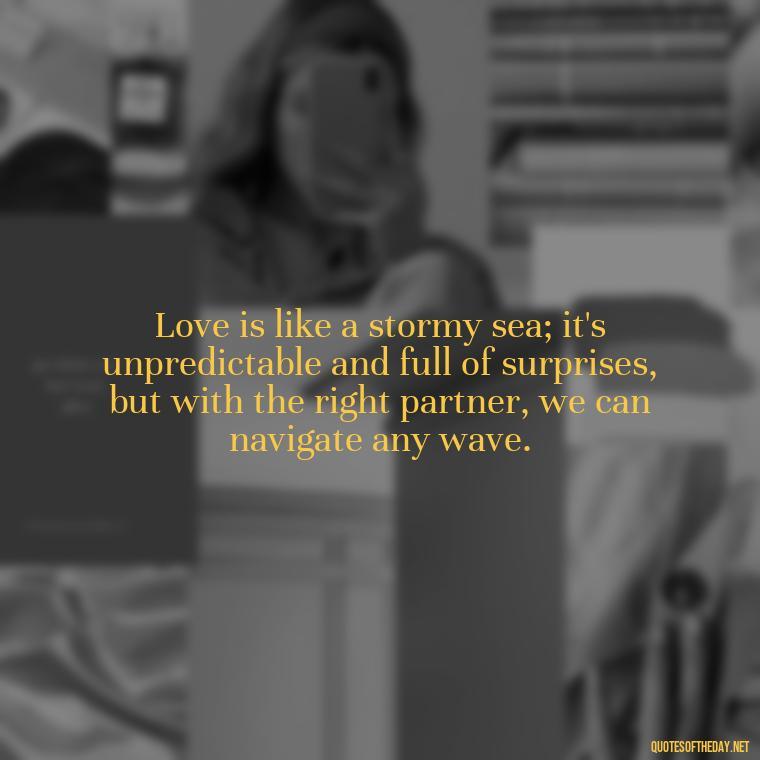 Love is like a stormy sea; it's unpredictable and full of surprises, but with the right partner, we can navigate any wave. - Jm Storm Love Quotes