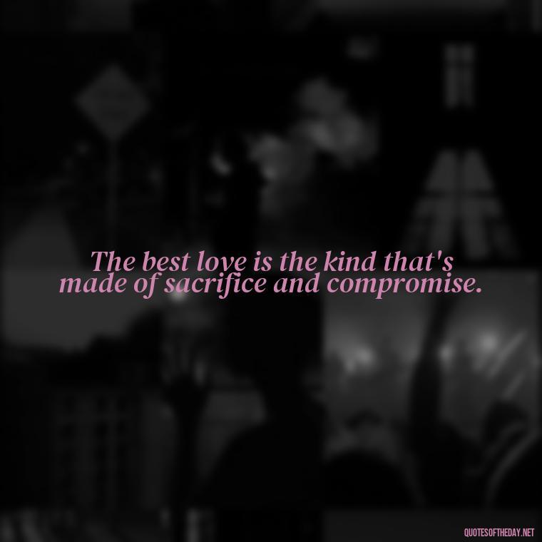 The best love is the kind that's made of sacrifice and compromise. - Love Song Quote