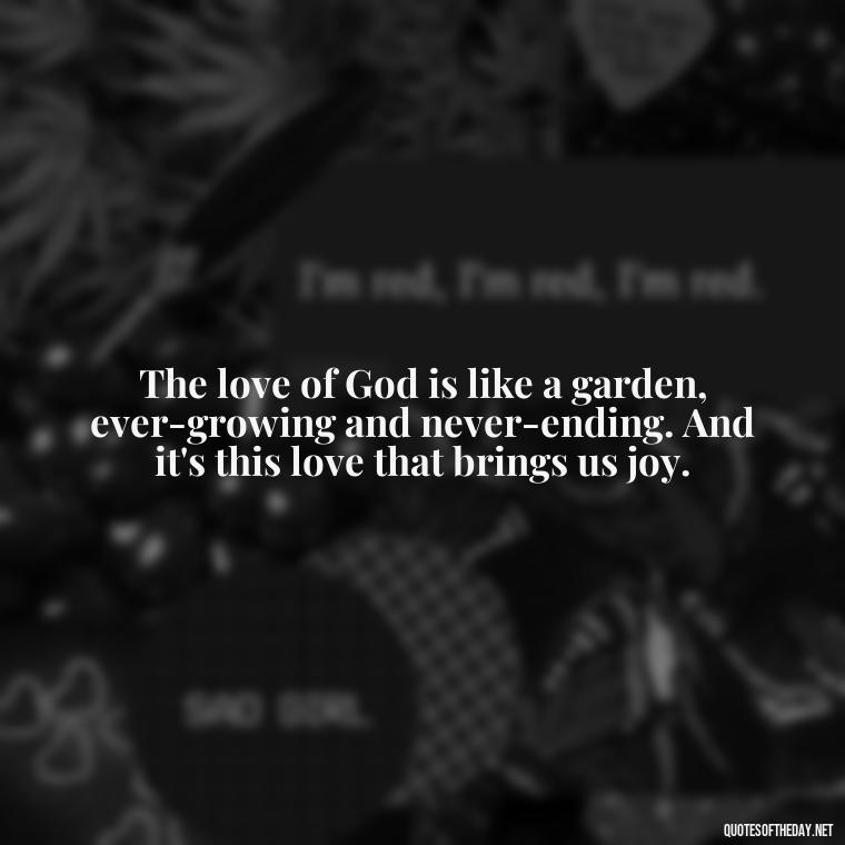 The love of God is like a garden, ever-growing and never-ending. And it's this love that brings us joy. - Love Is Bible Quote