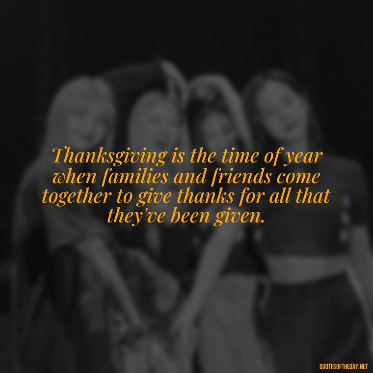 Thanksgiving is the time of year when families and friends come together to give thanks for all that they've been given. - Happy Thanksgiving I Love You Quotes