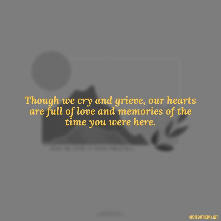 Though we cry and grieve, our hearts are full of love and memories of the time you were here. - Short Father'S Day In Heaven Quotes