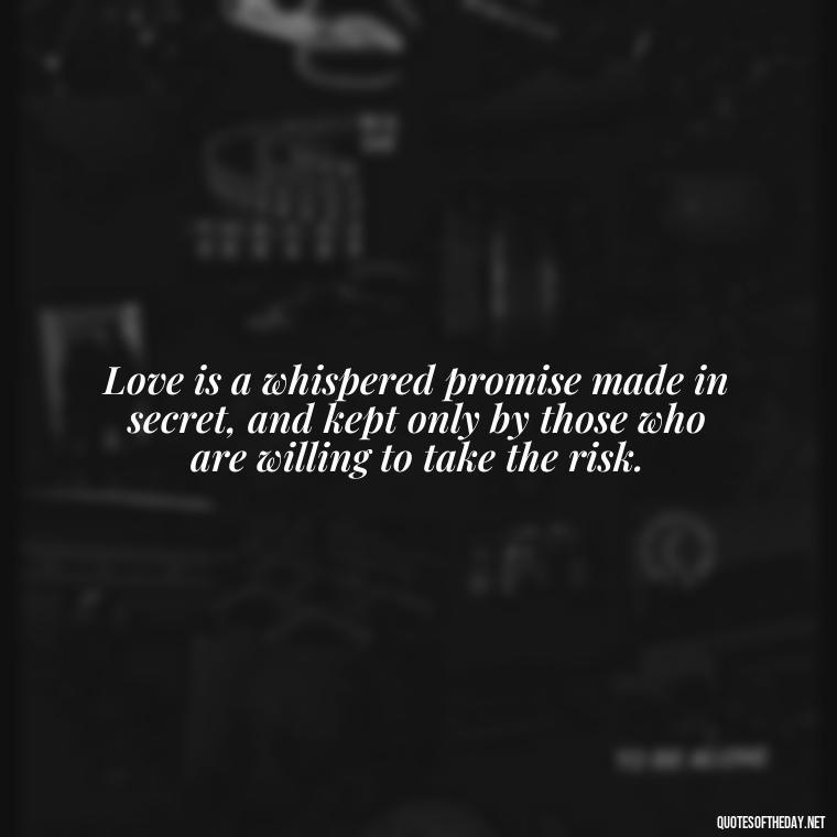 Love is a whispered promise made in secret, and kept only by those who are willing to take the risk. - Quotes For Hidden Love