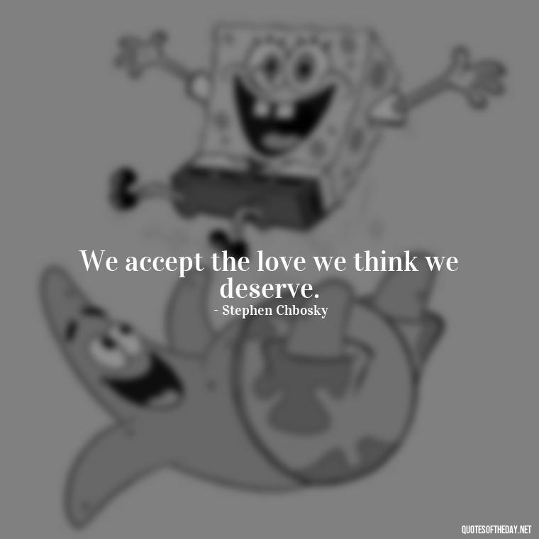 We accept the love we think we deserve. - Deep Wrong Love Quotes