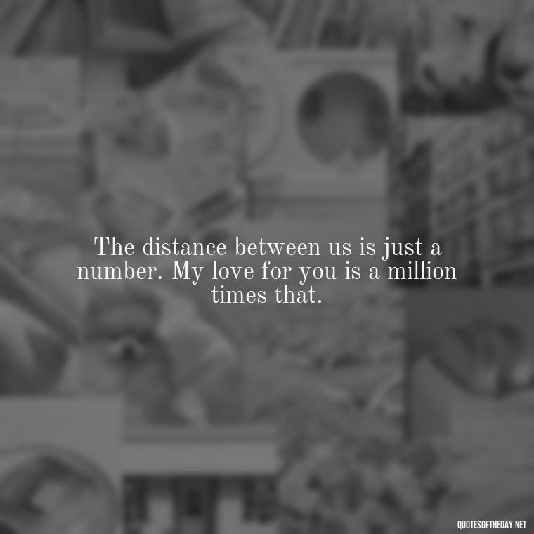 The distance between us is just a number. My love for you is a million times that. - Long Distance Relationship Quotes Short