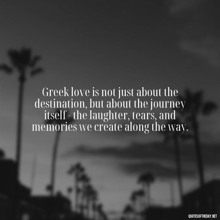 Greek love is not just about the destination, but about the journey itself - the laughter, tears, and memories we create along the way. - Greece Love Quotes